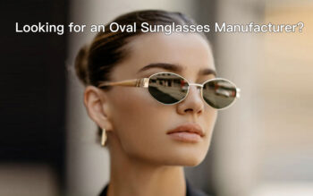 Looking for an Oval Sunglasses Manufacturer? Custom Designs for Women’s Sunglasses Wholesale