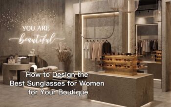 How to Design the Best Sunglasses for Women for Your Boutique