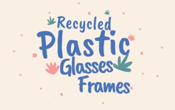 Recycled Plastic Glasses Frames: How Brands Are Going Green with rPET Eyewear